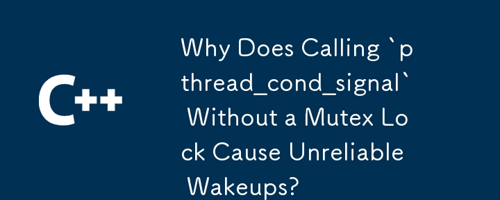 ミューテックス ロックを使用せずに「pthread_cond_signal」を呼び出すと信頼性の低いウェイクアップが発生するのはなぜですか?