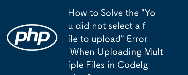 CodeIgniter で複数のファイルをアップロードする際の「アップロードするファイルが選択されていません」エラーを解決する方法は?