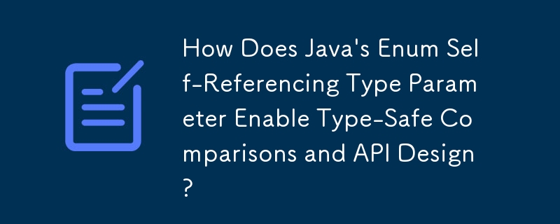 How Does Java\'s Enum Self-Referencing Type Parameter Enable Type-Safe Comparisons and API Design?