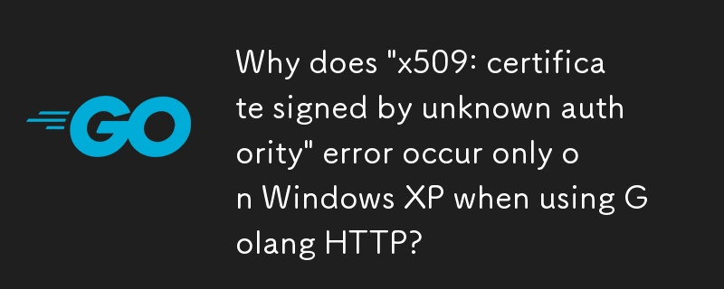 Pourquoi l'erreur « x509 : certificat signé par une autorité inconnue » se produit-elle uniquement sous Windows XP lors de l'utilisation de Golang HTTP ?