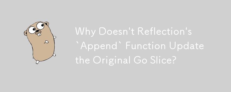 Why Doesn\'t Reflection\'s `Append` Function Update the Original Go Slice?