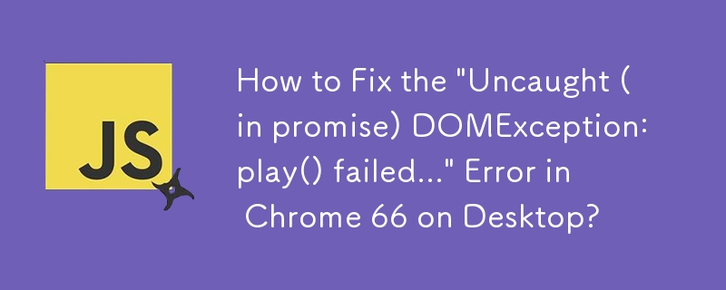 如何修復桌面版 Chrome 66 中的「未捕獲（承諾）DOMException：play() 失敗...」錯誤？