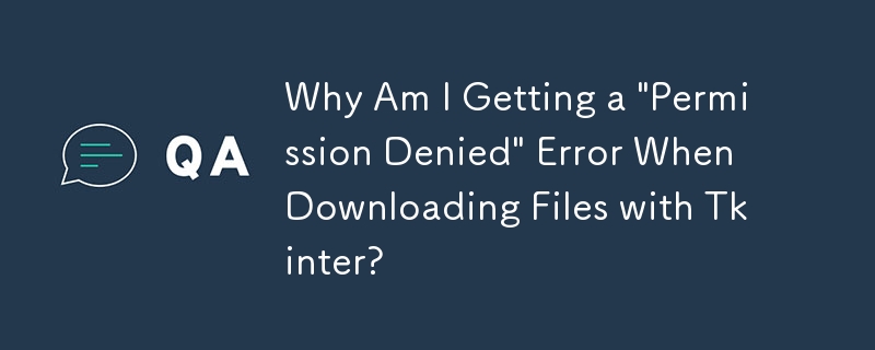 为什么使用 Tkinter 下载文件时出现'权限被拒绝”错误？