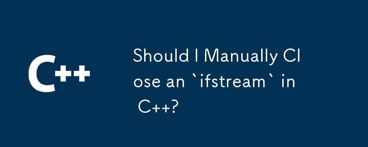 Should I Manually Close an `ifstream` in C  ?