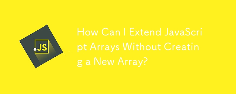 How Can I Extend JavaScript Arrays Without Creating a New Array?