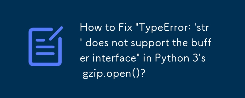 Wie behebt man \'TypeError: \'str\' unterstützt die Pufferschnittstelle nicht\' in gzip.open() von Python 3?