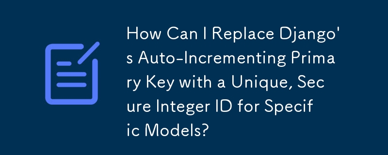 Django의 자동 증가 기본 키를 특정 모델에 대한 고유하고 안전한 정수 ID로 어떻게 바꿀 수 있습니까?