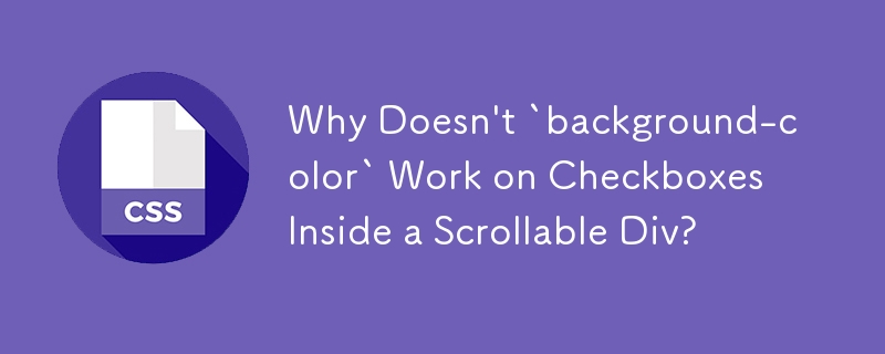 Why Doesn\'t `background-color` Work on Checkboxes Inside a Scrollable Div?