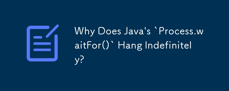 Java の「Process.waitFor()」が無期限にハングするのはなぜですか?