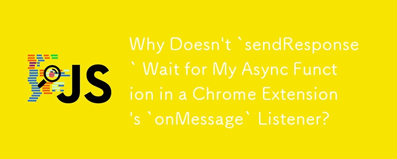 Why Doesn\'t `sendResponse` Wait for My Async Function in a Chrome Extension\'s `onMessage` Listener?