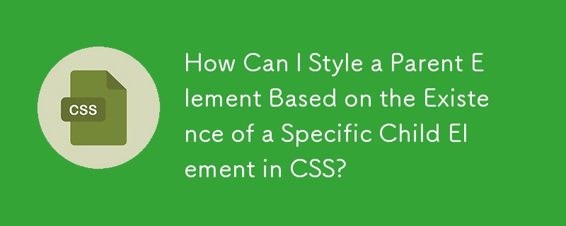 How Can I Style a Parent Element Based on the Existence of a Specific Child Element in CSS?