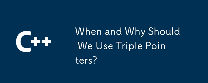 When and Why Should We Use Triple Pointers?