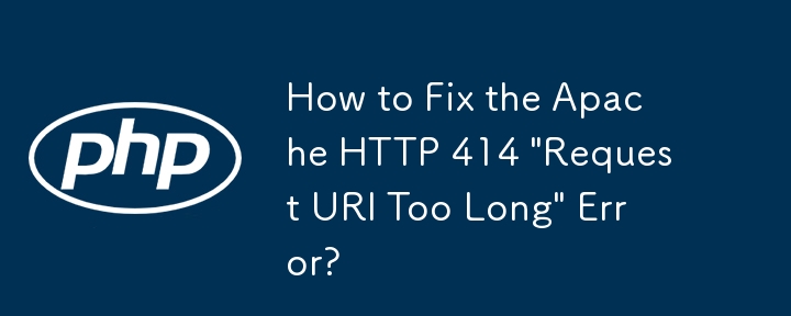 如何修復 Apache HTTP 414「請求 URI 太長」錯誤？