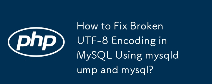 How to Fix Broken UTF-8 Encoding in MySQL Using mysqldump and mysql?