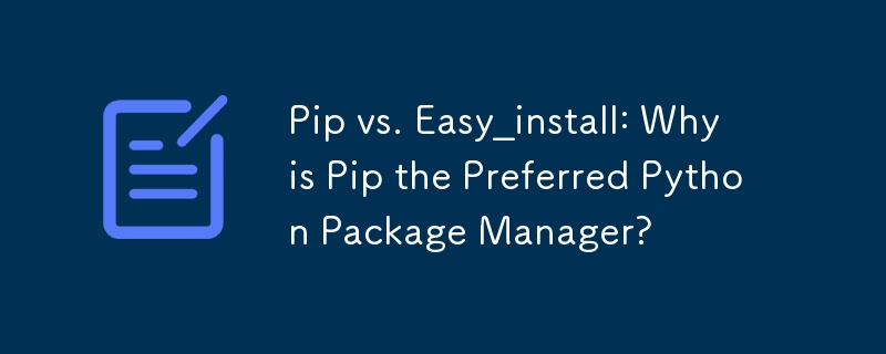 Pip vs. Easy_install: Why is Pip the Preferred Python Package Manager?