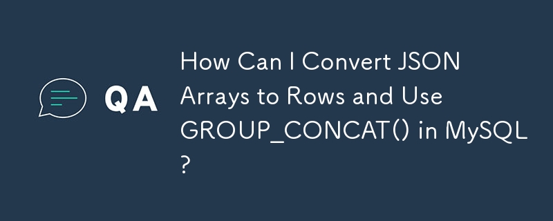Comment puis-je convertir des tableaux JSON en lignes et utiliser GROUP_CONCAT() dans MySQL ?