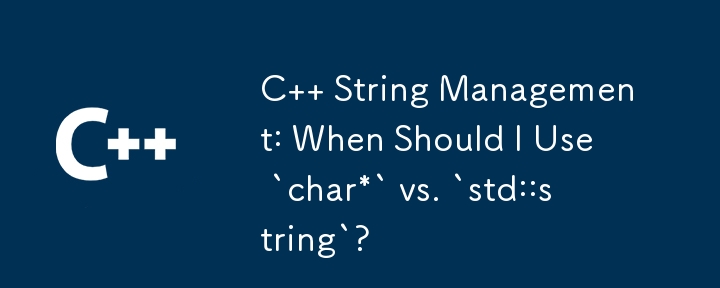 C 字串管理：什麼時候應該使用 `char*` 和 `std::string`？