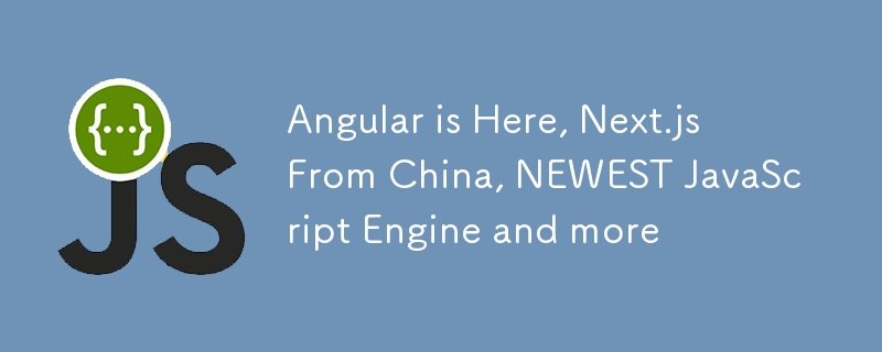 Angular が登場、中国発 Next.js、最新の JavaScript エンジンなど