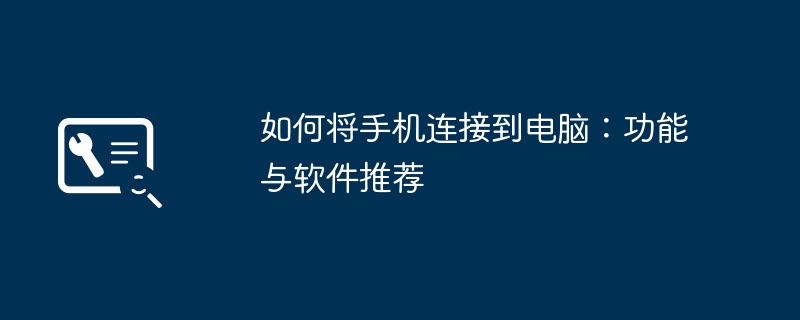 如何将手机连接到电脑：功能与软件推荐