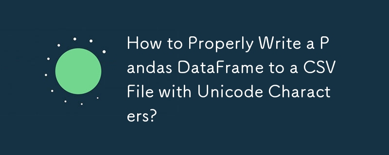 How to Properly Write a Pandas DataFrame to a CSV File with Unicode Characters?