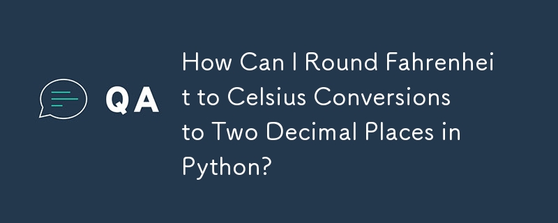 How Can I Round Fahrenheit to Celsius Conversions to Two Decimal Places in Python?