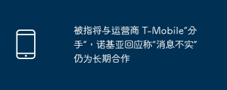 被指将与运营商 T-Mobile“分手”，诺基亚回应称“消息不实”仍为长期合作
