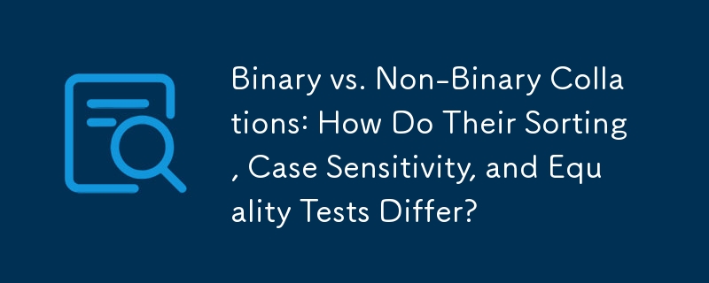 Binary vs. Non-Binary Collations: How Do Their Sorting, Case Sensitivity, and Equality Tests Differ?