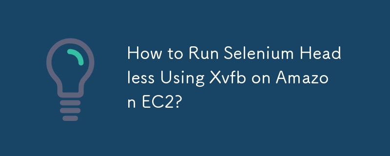 How to Run Selenium Headless Using Xvfb on Amazon EC2?