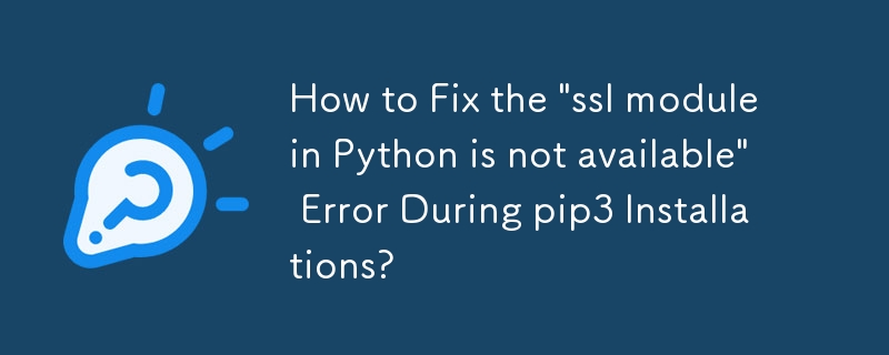 How to Fix the \'ssl module in Python is not available\' Error During pip3 Installations?