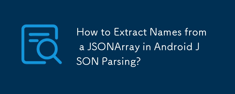 Android JSON 구문 분석에서 JSONArray에서 이름을 추출하는 방법은 무엇입니까?