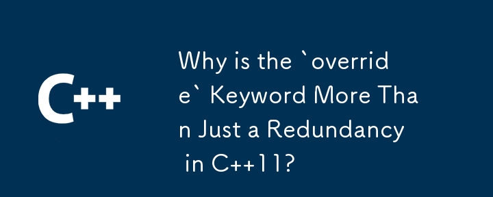為什麼「override」關鍵字在 C 11 中不僅僅是一個冗餘？
