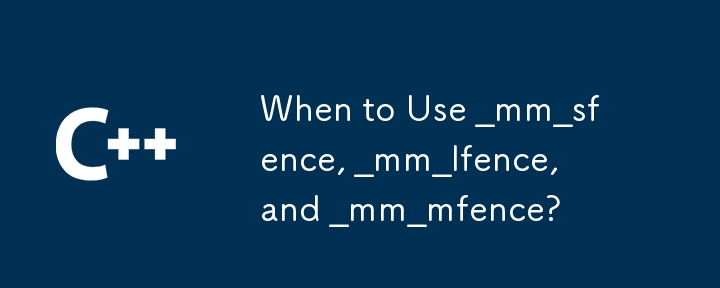 何時使用 _mm_sfence、_mm_lfence 和 _mm_mfence？