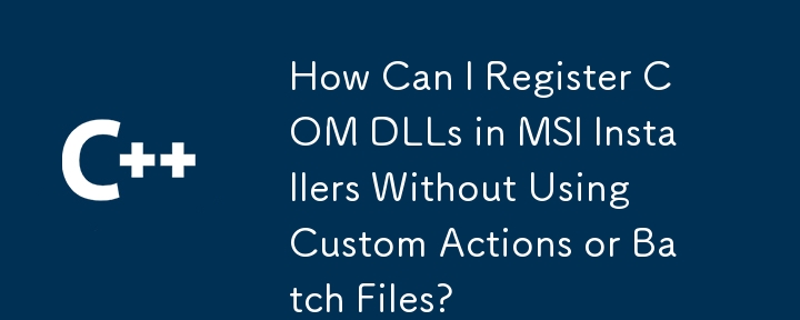 How Can I Register COM DLLs in MSI Installers Without Using Custom Actions or Batch Files?