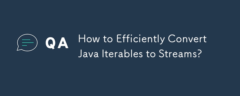 How to Efficiently Convert Java Iterables to Streams?