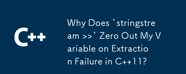 Why Does `stringstream >>` Zero Out My Variable on Extraction Failure in C  11?