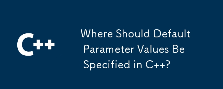 Where Should Default Parameter Values Be Specified in C  ?