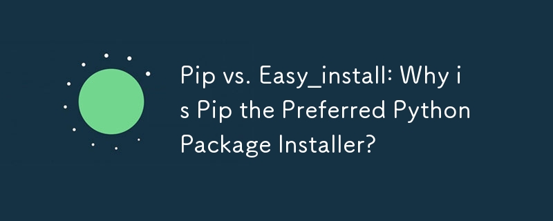 Pip vs. Easy_install: Why is Pip the Preferred Python Package Installer?