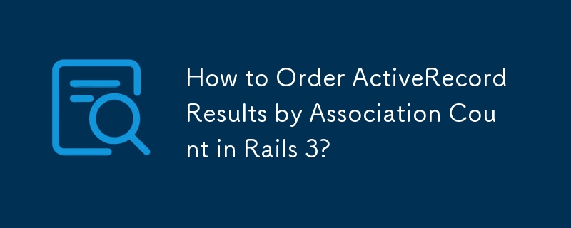 How to Order ActiveRecord Results by Association Count in Rails 3?