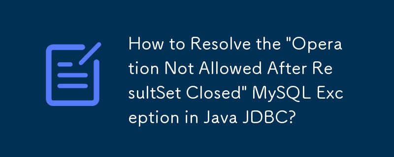 How to Resolve the \'Operation Not Allowed After ResultSet Closed\' MySQL Exception in Java JDBC?