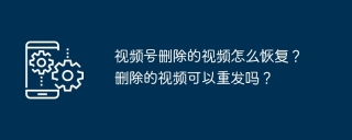 视频号删除的视频怎么恢复?删除的视频可以重发吗?