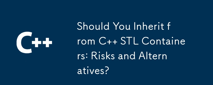 您是否應該繼承 C STL 容器：風險和替代方案？