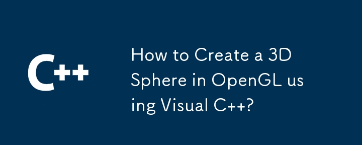 如何使用 Visual C 在 OpenGL 中创建 3D 球体？