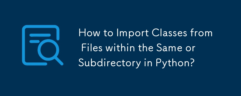 Comment importer des classes à partir de fichiers du même ou d'un sous-répertoire en Python ?