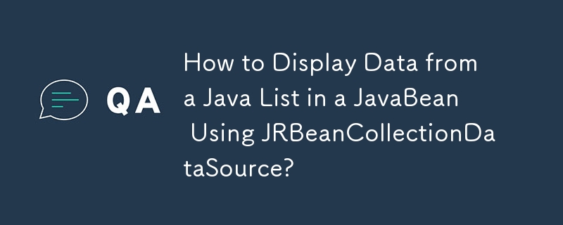 How to Display Data from a Java List in a JavaBean Using JRBeanCollectionDataSource?