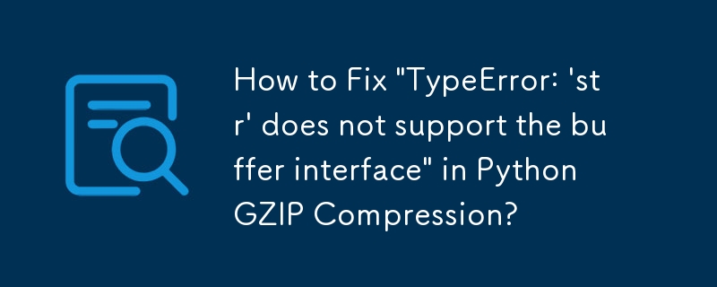 Comment corriger \'TypeError : \'str\' ne prend pas en charge l'interface tampon\' dans la compression Python GZIP ?