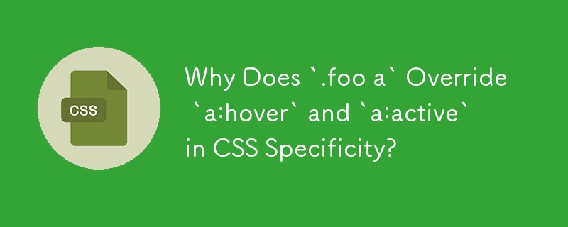 為什麼 `.foo a` 會覆蓋 CSS 特異性中的 `a:hover` 和 `a:active` ？