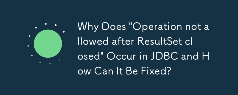 Pourquoi « Opération non autorisée après la fermeture de ResultSet » se produit-il dans JDBC et comment peut-il être corrigé ?