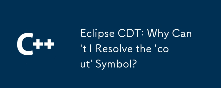 Eclipse CDT: Why Can\'t I Resolve the \'cout\' Symbol?