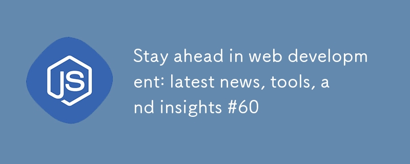 Stay ahead in web development: latest news, tools, and insights #60