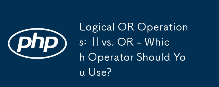 Logical OR Operations:  || vs. OR - Which Operator Should You Use?